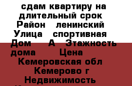 сдам квартиру на длительный срок › Район ­ ленинский › Улица ­ спортивная › Дом ­ 20А › Этажность дома ­ 5 › Цена ­ 8 000 - Кемеровская обл., Кемерово г. Недвижимость » Квартиры аренда   . Кемеровская обл.,Кемерово г.